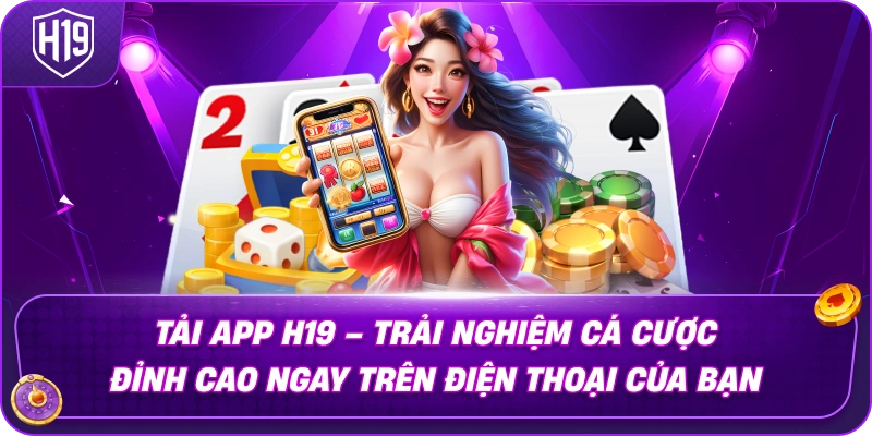 Tải App H19 – Trải Nghiệm Cá Cược Đỉnh Cao Ngay Trên Điện Thoại Của Bạn