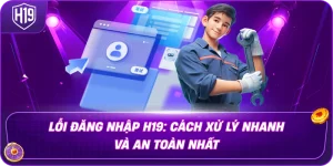 Lỗi Đăng Nhập H19: Cách Xử Lý Nhanh Và An Toàn Nhất